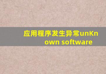 应用程序发生异常unKnown software